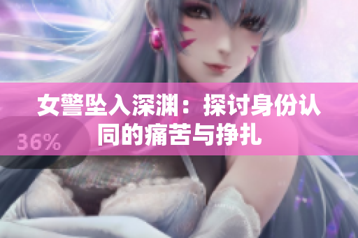 女警坠入深渊：探讨身份认同的痛苦与挣扎