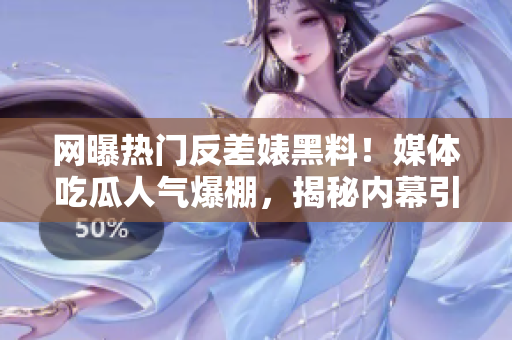 网曝热门反差婊黑料！媒体吃瓜人气爆棚，揭秘内幕引发热议