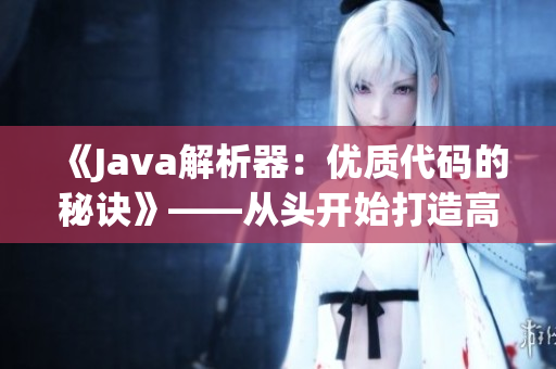 《Java解析器：优质代码的秘诀》——从头开始打造高效JAVAPARSER