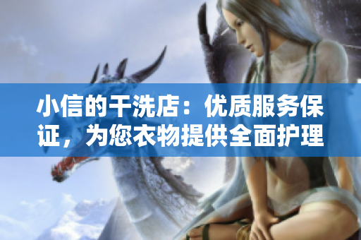 小信的干洗店：优质服务保证，为您衣物提供全面护理及时送达
