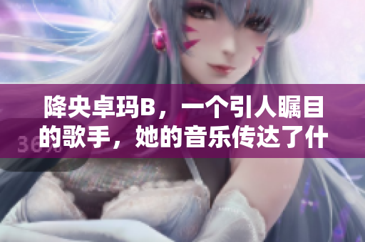 降央卓玛B，一个引人瞩目的歌手，她的音乐传达了什么？