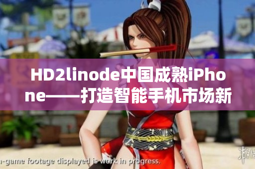 HD2linode中国成熟iPhone——打造智能手机市场新风向