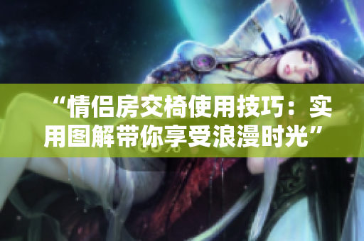 “情侣房交椅使用技巧：实用图解带你享受浪漫时光”