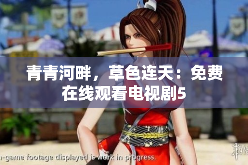 青青河畔，草色连天：免费在线观看电视剧5