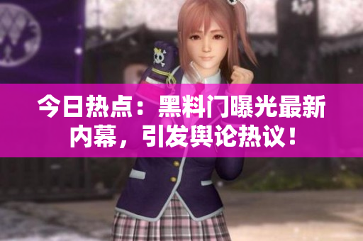 今日热点：黑料门曝光最新内幕，引发舆论热议！
