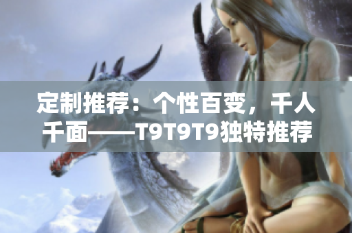定制推荐：个性百变，千人千面——T9T9T9独特推荐机制揭秘