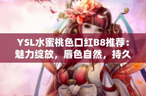 YSL水蜜桃色口红B8推荐：魅力绽放，唇色自然，持久显色