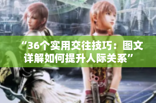 “36个实用交往技巧：图文详解如何提升人际关系”