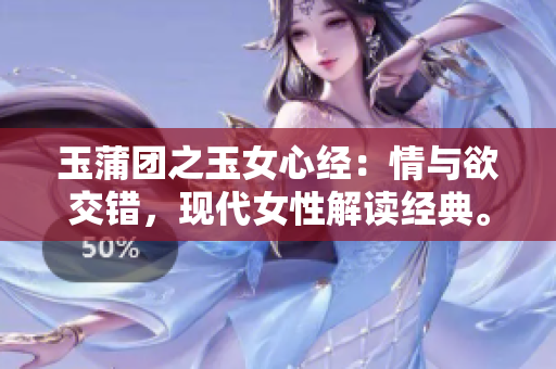 玉蒲团之玉女心经：情与欲交错，现代女性解读经典。