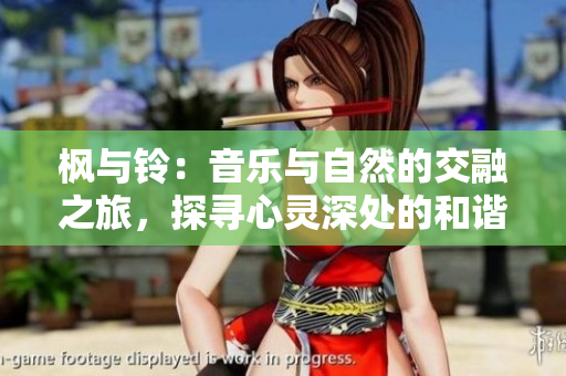 枫与铃：音乐与自然的交融之旅，探寻心灵深处的和谐美妙