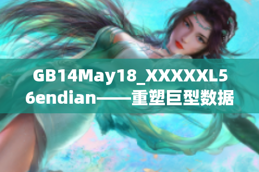 GB14May18_XXXXXL56endian——重塑巨型数据结构的尾端