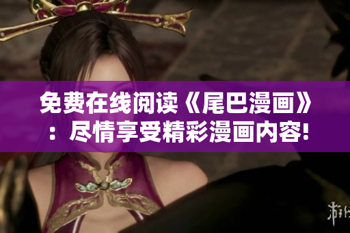 免费在线阅读《尾巴漫画》：尽情享受精彩漫画内容!
