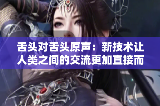 舌头对舌头原声：新技术让人类之间的交流更加直接而深入