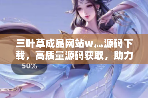 三叶草成品网站w灬源码下载，高质量源码获取，助力网站搭建，快速开发利器