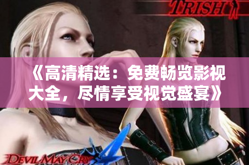 《高清精选：免费畅览影视大全，尽情享受视觉盛宴》