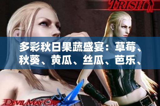 多彩秋日果蔬盛宴：草莓、秋葵、黄瓜、丝瓜、芭乐、绿巨人美味登场