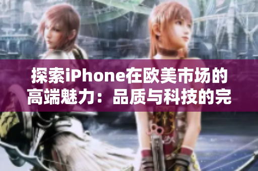 探索iPhone在欧美市场的高端魅力：品质与科技的完美结合