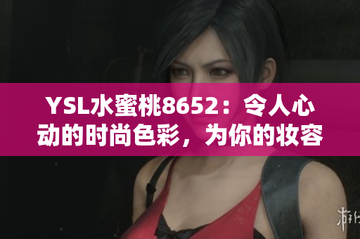 YSL水蜜桃8652：令人心动的时尚色彩，为你的妆容增添夏日活力