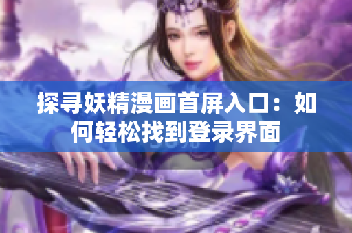 探寻妖精漫画首屏入口：如何轻松找到登录界面