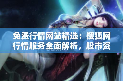免费行情网站精选：搜狐网行情服务全面解析，股市资讯一网打尽