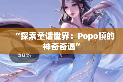 “探索童话世界：Popo镇的神奇奇遇”