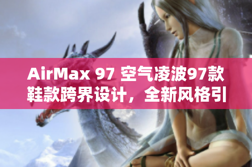 AirMax 97 空气凌波97款鞋款跨界设计，全新风格引领潮流