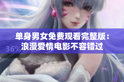 单身男女免费观看完整版：浪漫爱情电影不容错过