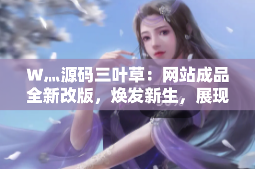 W灬源码三叶草：网站成品全新改版，焕发新生，展现独特魅力！