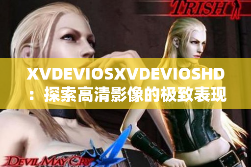 XVDEVIOSXVDEVIOSHD：探索高清影像的极致表现