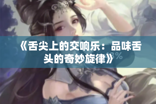 《舌尖上的交响乐：品味舌头的奇妙旋律》