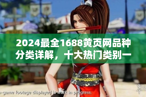 2024最全1688黄页网品种分类详解，十大热门类别一网打尽