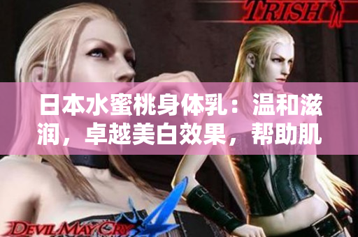 日本水蜜桃身体乳：温和滋润，卓越美白效果，帮助肌肤焕发自然光彩