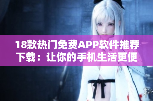 18款热门免费APP软件推荐下载：让你的手机生活更便捷