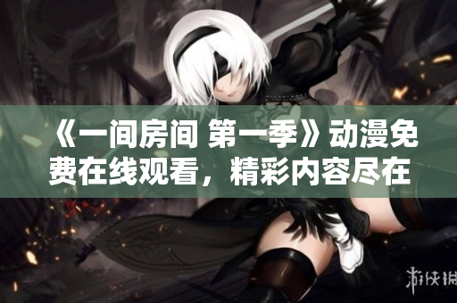 《一间房间 第一季》动漫免费在线观看，精彩内容尽在其中