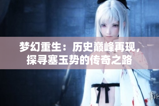 梦幻重生：历史巅峰再现，探寻塞玉势的传奇之路
