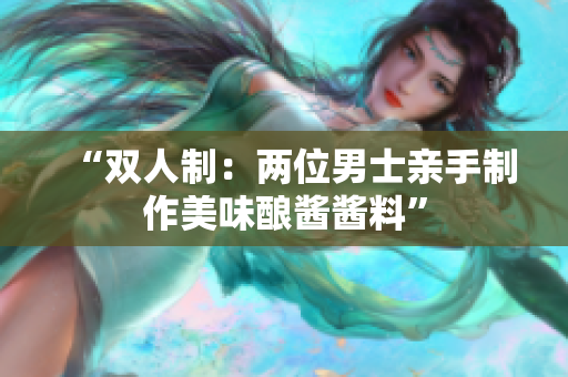 “双人制：两位男士亲手制作美味酿酱酱料”