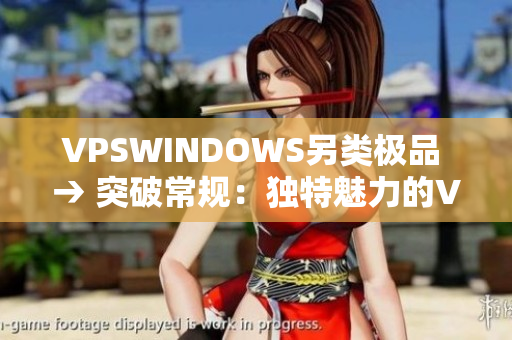 VPSWINDOWS另类极品 → 突破常规：独特魅力的VPSWINDOWS