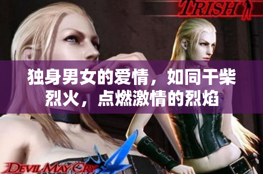 独身男女的爱情，如同干柴烈火，点燃激情的烈焰