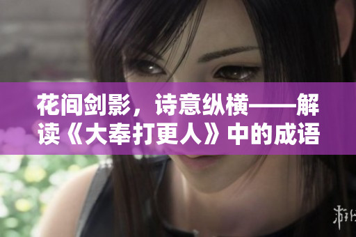 花间剑影，诗意纵横——解读《大奉打更人》中的成语意象