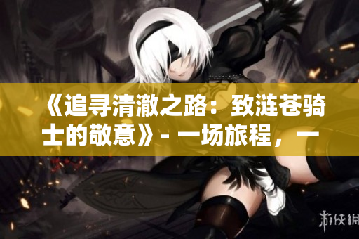 《追寻清澈之路：致涟苍骑士的敬意》- 一场旅程，一份承诺。