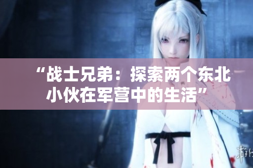 “战士兄弟：探索两个东北小伙在军营中的生活”