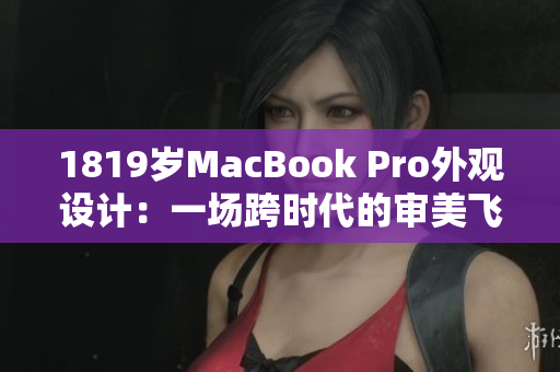 1819岁MacBook Pro外观设计：一场跨时代的审美飞跃