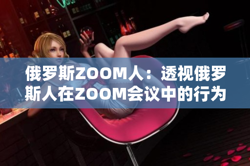 俄罗斯ZOOM人：透视俄罗斯人在ZOOM会议中的行为模式