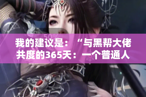 我的建议是：“与黑帮大佬共度的365天：一个普通人的惊险生活”