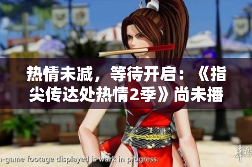 热情未减，等待开启：《指尖传达处热情2季》尚未播出。