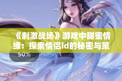 《刺激战场》游戏中甜蜜情缘：探索情侣id的秘密与策略