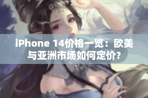 iPhone 14价格一览：欧美与亚洲市场如何定价？