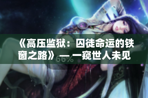《高压监狱：囚徒命运的铁窗之路》 — 一窥世人未见的牢狱生存斗争