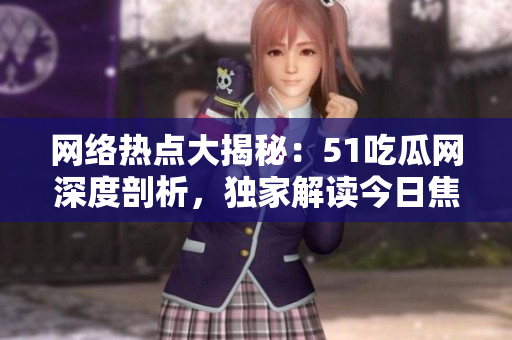 网络热点大揭秘：51吃瓜网深度剖析，独家解读今日焦点事件