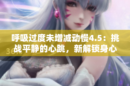 呼吸过度未增减动慢4.5：挑战平静的心跳，新解锁身心调和